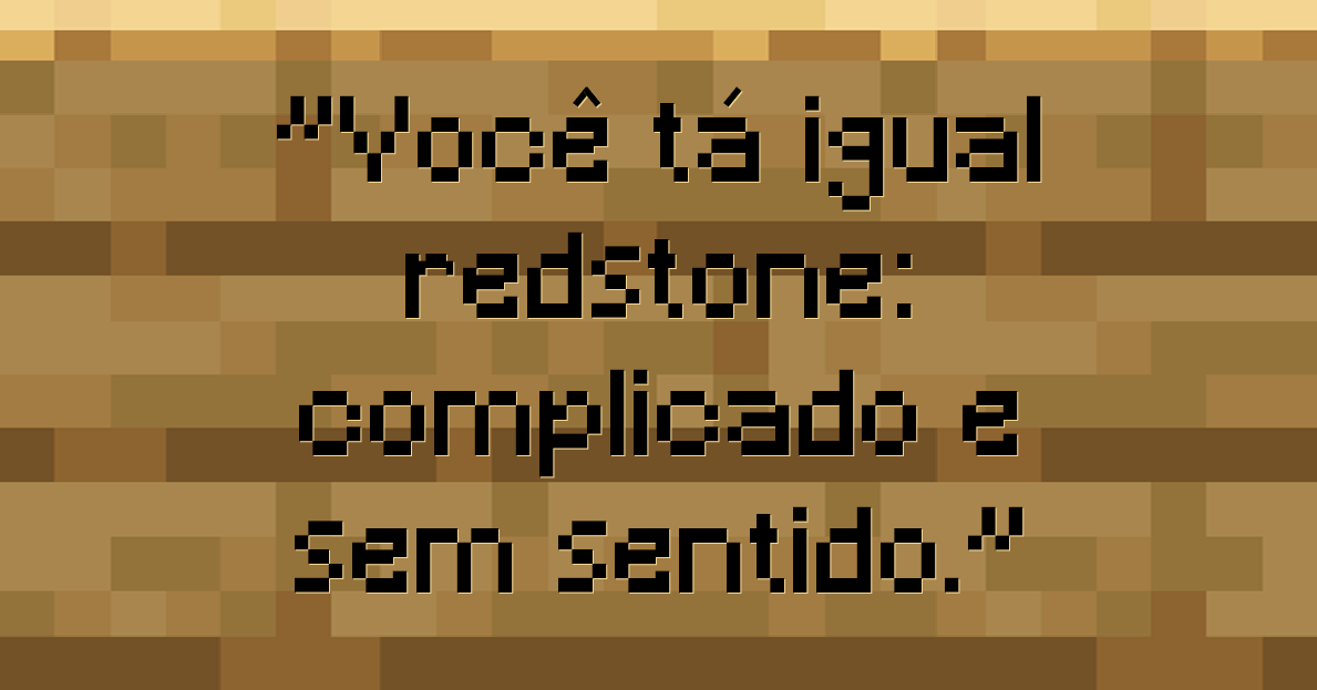 Você tá igual redstone complicado e sem sentido.