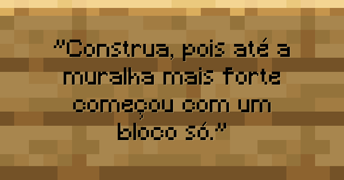 Construa, pois até a muralha mais forte começou com um bloco só.