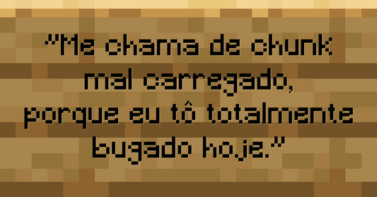 Me chama de chunk mal carregado, porque eu tô totalmente bugado hoje