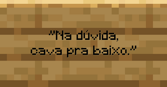 Na dúvida, cava pra baixo