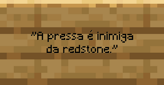 A pressa é inimiga da redstone.