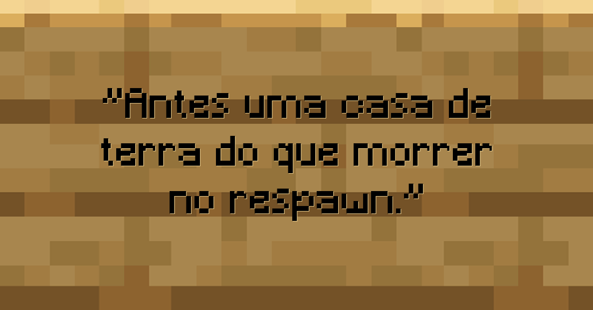 Antes uma casa de terra do que morrer no respawn.