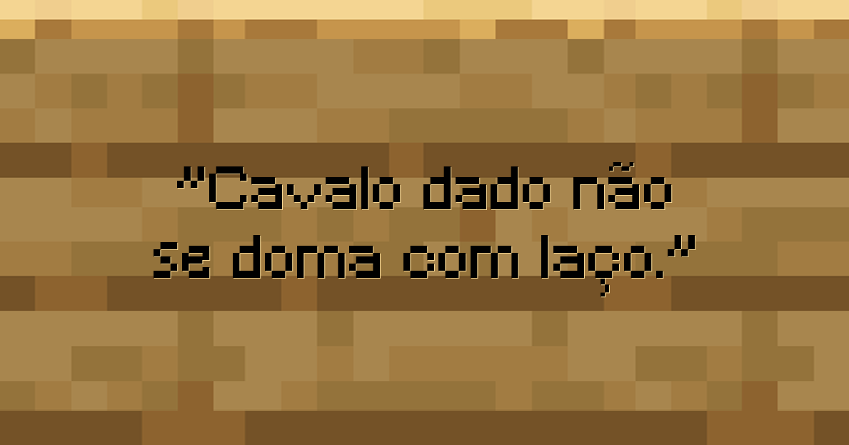 Cavalo dado, não se doma com laço.
